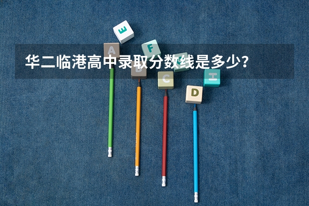 华二临港高中录取分数线是多少？