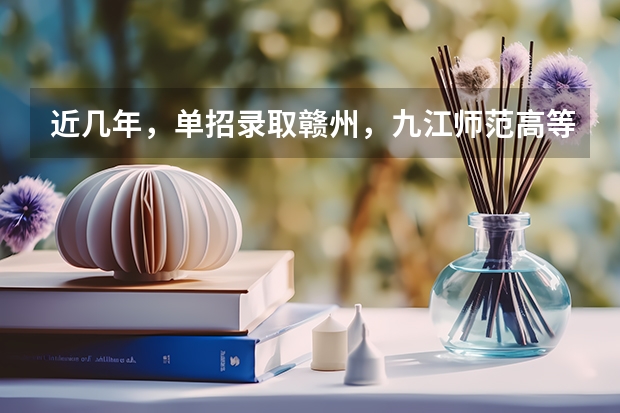 近几年，单招录取赣州，九江师范高等专科学校分数线多少？有没有一起考单招的！ 学长学姐忘解答