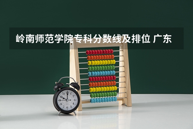 岭南师范学院专科分数线及排位 广东师范类大学排名及录取分数线