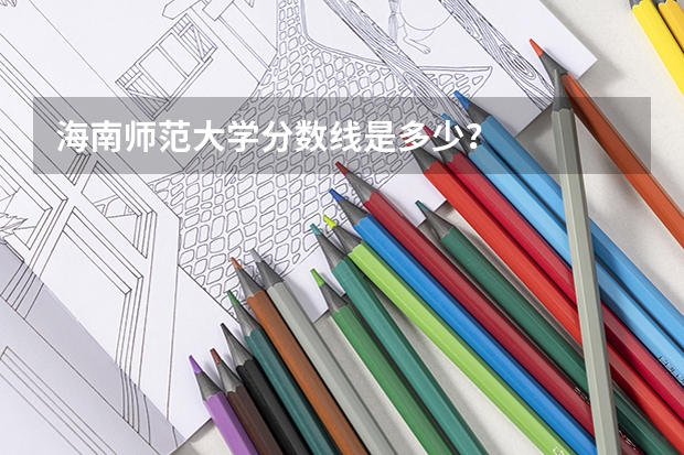 海南师范大学分数线是多少？