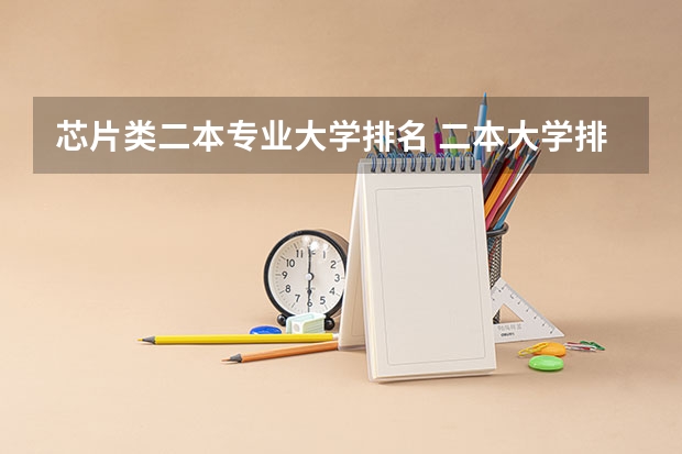 芯片类二本专业大学排名 二本大学排名最新排名