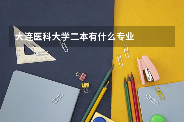 大连医科大学二本有什么专业