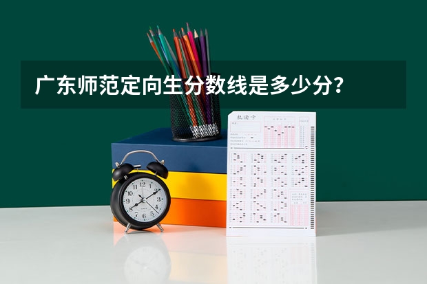 广东师范定向生分数线是多少分？