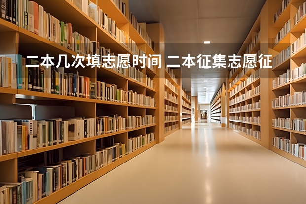 二本几次填志愿时间 二本征集志愿征集几次
