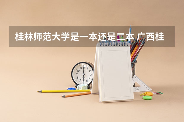 桂林师范大学是一本还是二本 广西桂林师范大学是一本还是二本