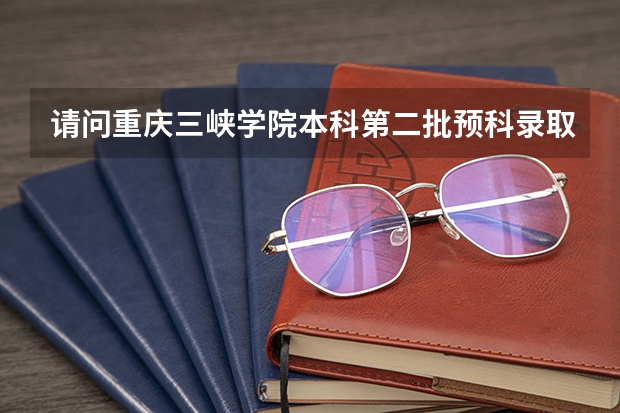请问重庆三峡学院本科第二批预科录取分数线与招生章程是怎样的 重二师分数线