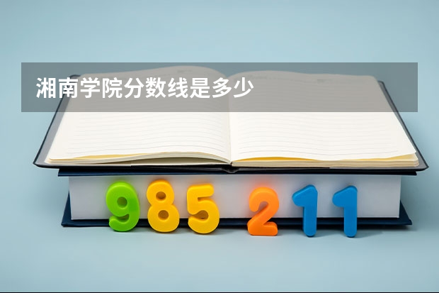 湘南学院分数线是多少