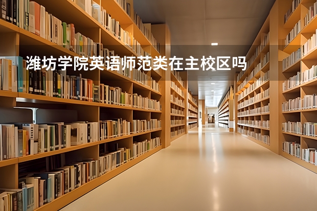潍坊学院英语师范类在主校区吗