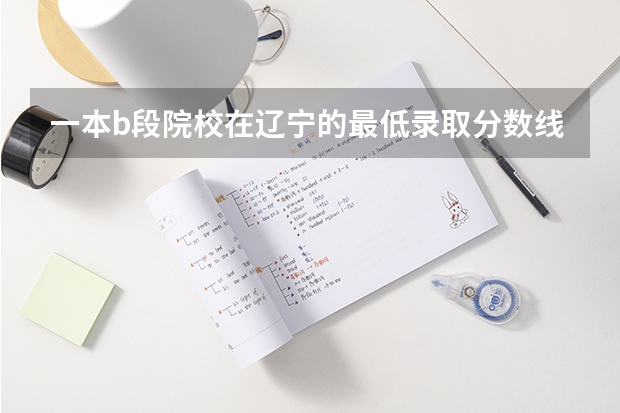 一本b段院校在辽宁的最低录取分数线（高考湖南第一师范学院分数线）