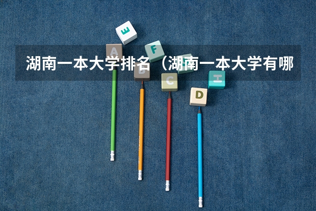 湖南一本大学排名（湖南一本大学有哪些学校）