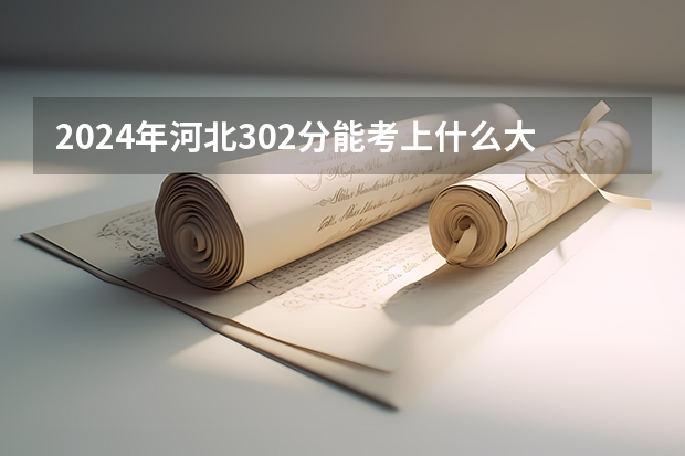 2024年河北302分能考上什么大学？