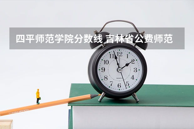 四平师范学院分数线 吉林省公费师范生录取分数线