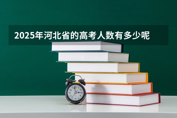 2025年河北省的高考人数有多少呢？