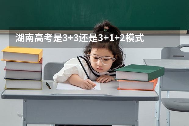 湖南高考是3+3还是3+1+2模式？ 多省官宣高考将实行“3+1+2”模式