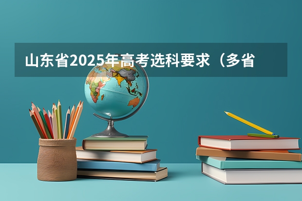 山东省2025年高考选科要求（多省官宣高考将实行“3+1+2”模式）