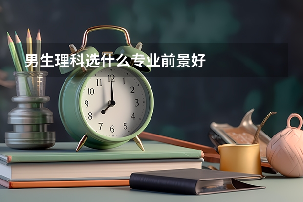 男生理科选什么专业前景好
