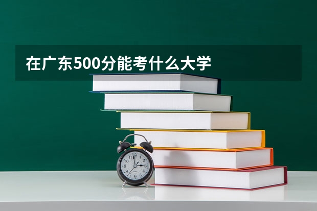 在广东500分能考什么大学
