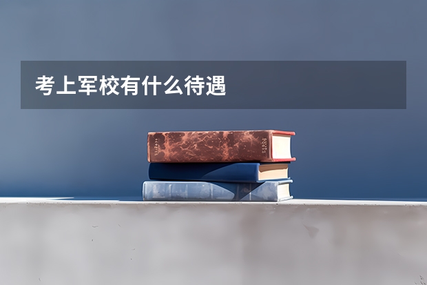 考上军校有什么待遇