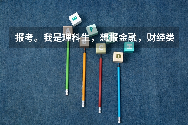 报考。我是理科生，想报金融，财经类的专业。1.可以报财经等文科类大学吗？2.就业形势好吗？3.有什么
