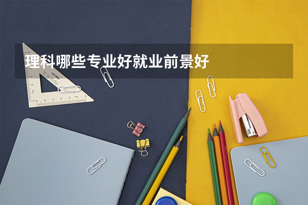 理科哪些专业好就业前景好