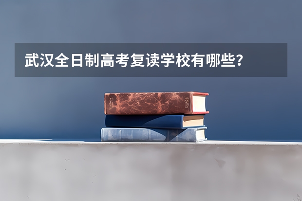 武汉全日制高考复读学校有哪些？