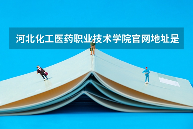 河北化工医药职业技术学院官网地址是多少