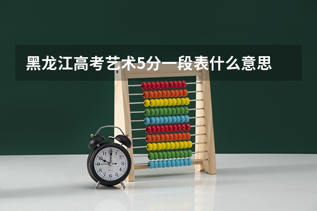 黑龙江高考艺术5分一段表什么意思