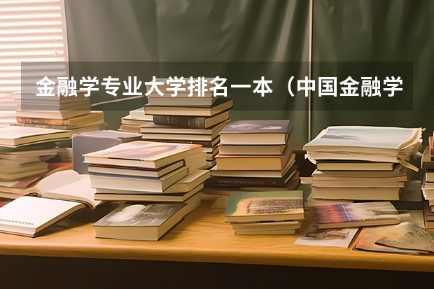 金融学专业大学排名一本（中国金融学排名前十的大学）