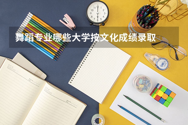 舞蹈专业哪些大学按文化成绩录取