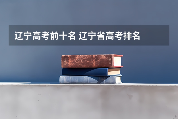辽宁高考前十名 辽宁省高考排名