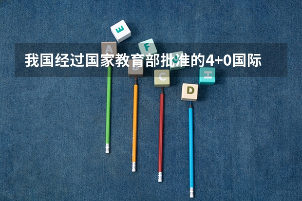 我国经过国家教育部批准的4+0国际本科的院校有多少啊