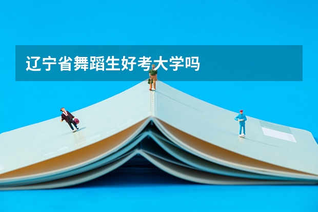 辽宁省舞蹈生好考大学吗