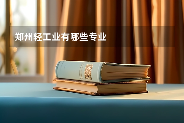 郑州轻工业有哪些专业