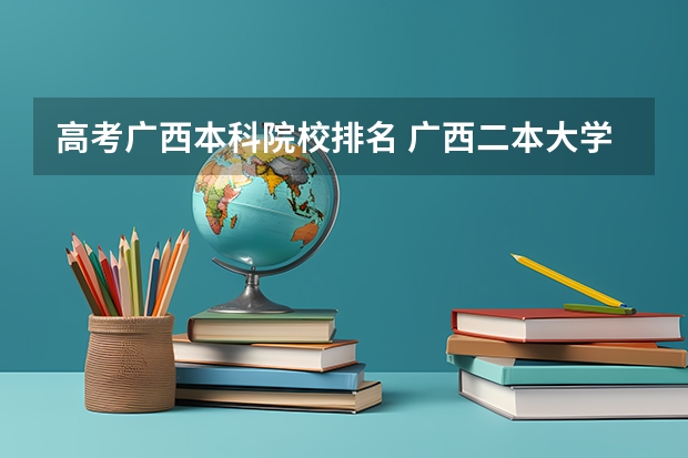 高考广西本科院校排名 广西二本大学排名及录取分数线排名