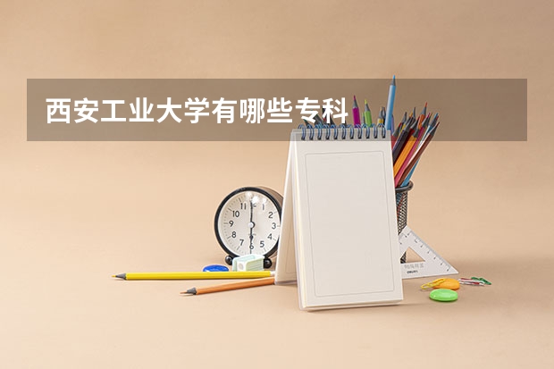 西安工业大学有哪些专科