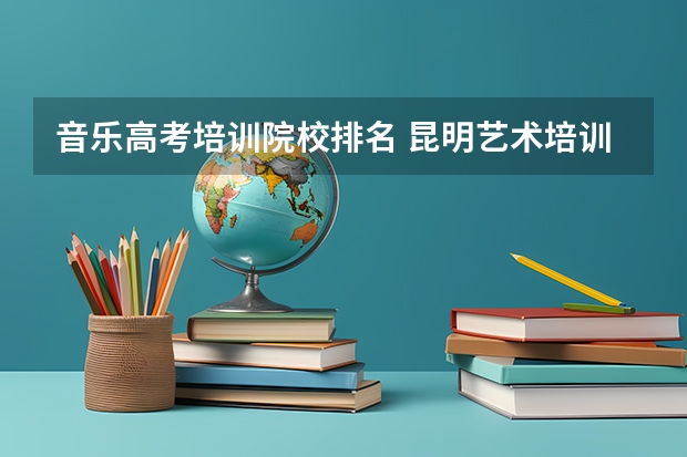 音乐高考培训院校排名 昆明艺术培训机构排名前十