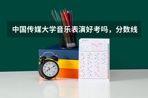 中国传媒大学音乐表演好考吗，分数线是多少？