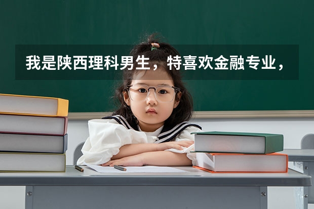 我是陕西理科男生，特喜欢金融专业，复读了一年，高考估分560左右，能填报什么学校。