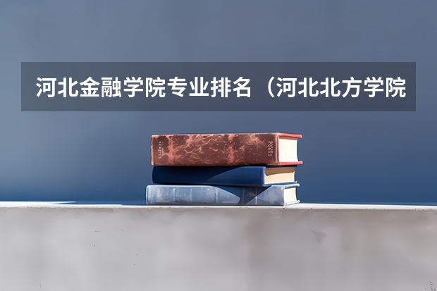 河北金融学院专业排名（河北北方学院专业排名）