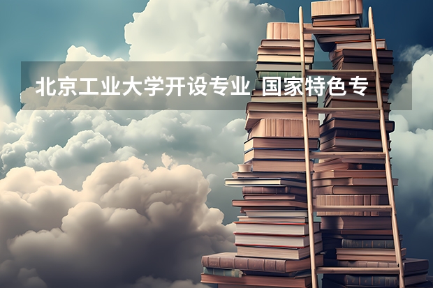 北京工业大学开设专业  国家特色专业有什么