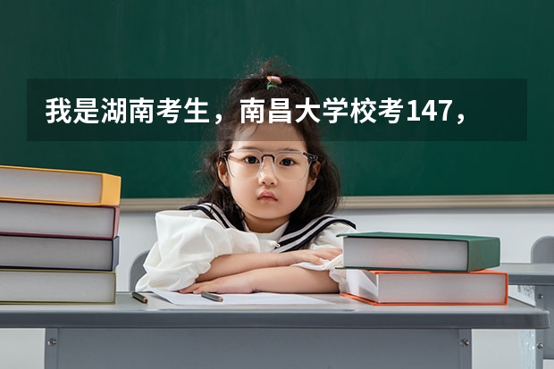 我是湖南考生，南昌大学校考147，全省89名，理科生，请问我文化要多少才能稳上南昌大学