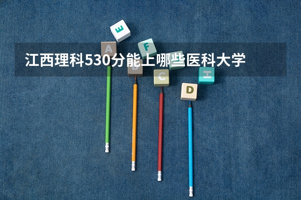 江西理科530分能上哪些医科大学