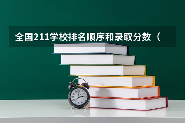 全国211学校排名顺序和录取分数（工科大学排行榜）