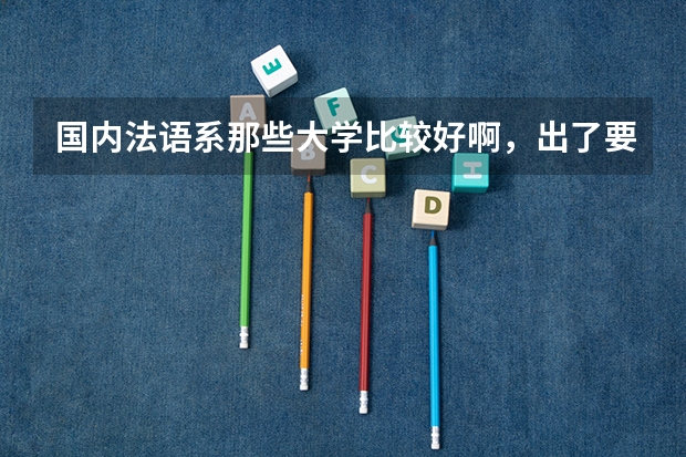 国内法语系那些大学比较好啊，出了要高考分数还有什么其他要求吗