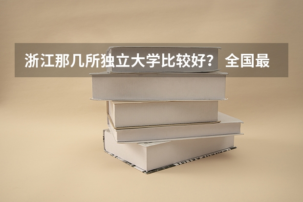 浙江那几所独立大学比较好？ 全国最好的公办专科院校排名