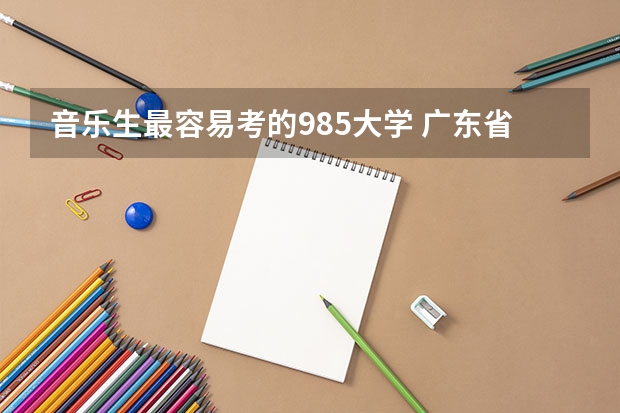 音乐生最容易考的985大学 广东省本科大学排名