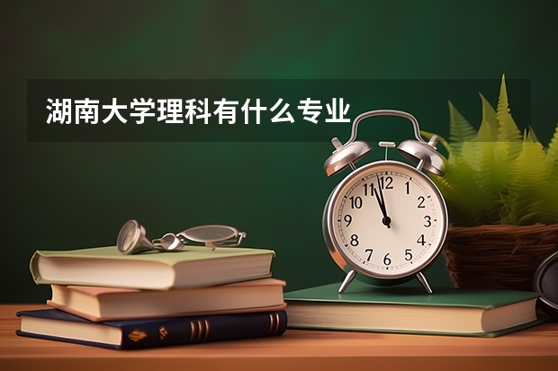 湖南大学理科有什么专业
