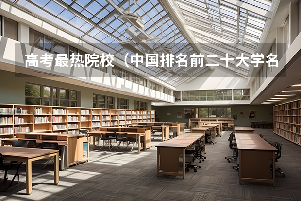 高考最热院校（中国排名前二十大学名字及分数线）