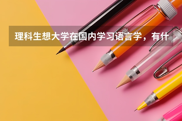 理科生想大学在国内学习语言学，有什么推荐的大学吗？