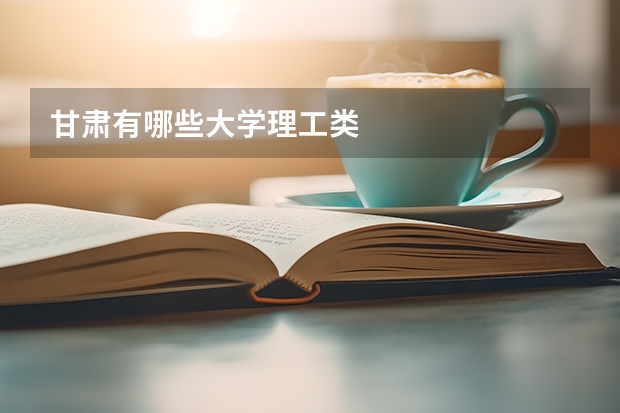 甘肃有哪些大学理工类